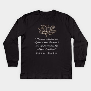 Copy of Aldous Leonard Huxley quote: The more powerful and original a mind, the more it will incline towards the religion of solitude. Kids Long Sleeve T-Shirt